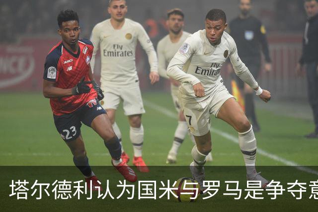 塔尔德利认为国米与罗马是争夺意甲冠军的主要竞争者