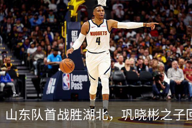 山东队首战胜湖北，巩晓彬之子回归表现平平
