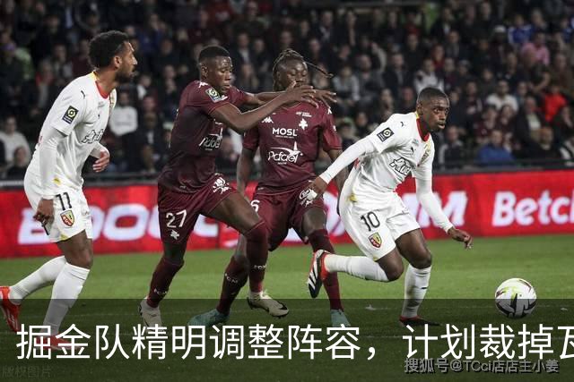 掘金队精明调整阵容，计划裁掉瓦兰丘纳斯的部分合同