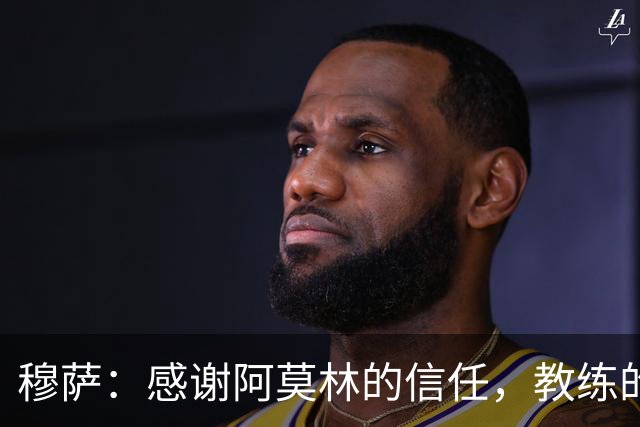 穆萨：感谢阿莫林的信任，教练的关注让我倍感振奋